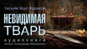 Уильям Хоуп Ходжсон - Невидимая тварь, или Странная история Горестного кинжала семейства Джарноков