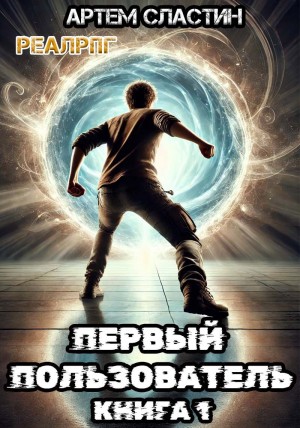 Артем Вячеславич Сластин - Первый пользователь. Книга 1