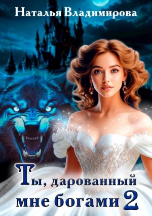 Наталья Владимирова - Ты, дарованный мне богами. Книга 2