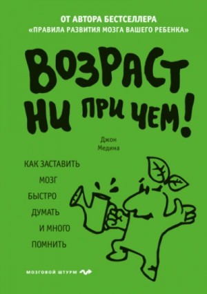 Джон Медина - Возраст ни при чем. Как заставить мозг быстро думать и много помнить