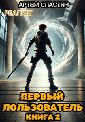 Артем Вячеславич Сластин - Первый пользователь. Книга 2