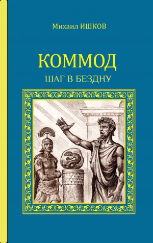 Михаил Ишков - Коммод. Шаг в бездну