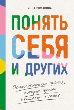 Инна Романина - Понять себя и других: Психологические знания, которые нужны каждому человеку