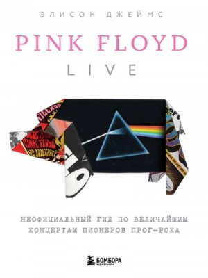 Элисон Джеймс - Pink Floyd Live: Неофициальный гид по величайшим концертам пионеров прог-рока