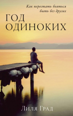 Лиля Град - Год одиноких: Как перестать бояться быть без других