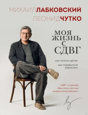Михаил Лабковский, Леонид Чутко - Моя жизнь с СДВГ: как помочь детям, как справиться взрослым