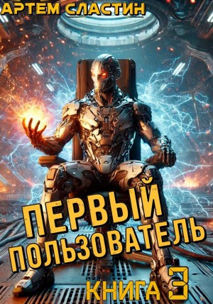 Артем Вячеславич Сластин - Первый пользователь. Книга 3