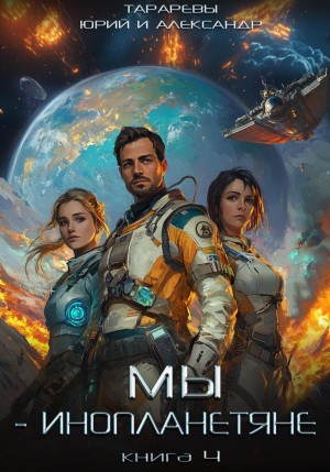 Юрий Тарарев, Александр Тарарев - Мы – инопланетяне. Книга 4