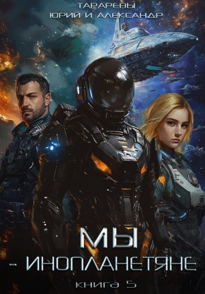 Юрий Тарарев, Александр Тарарев - Мы – инопланетяне. Книга 5