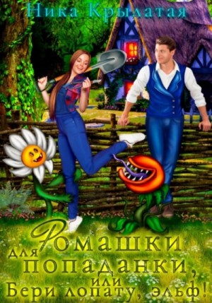 Ника Крылатая - Ромашки для попаданки, или Бери лопату, эльф!