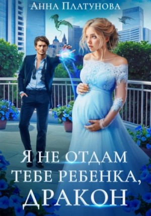 Анна Платунова - Я не отдам тебе ребенка, дракон