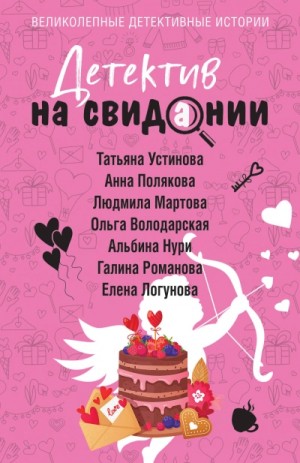 Татьяна Устинова, Ольга Володарская, Галина Романова, Альбина Нури, Елена Логунова, Людмила Мартова, Анна Полякова - Сборник: Детектив на свидании