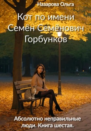 Ольга Назарова - Абсолютно неправильные люди 6. Кот по имени Семён Семёнович Горбунков