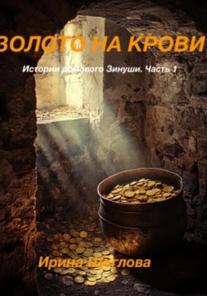 Ирина Щеглова - Золото на крови. Истории домового Зинуши. Часть 1.