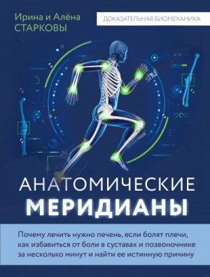 Ирина Старкова, Алёна Старкова - Анатомические меридианы. Почему лечить нужно печень, если болят плечи, как избавиться от боли в суставах и позвоночнике за несколько минут и найти ее истинную причину