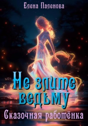 Елена Паленова - Не злите ведьму. Сказочная работёнка