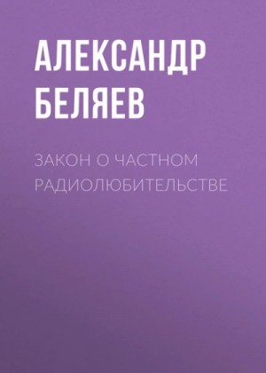 Александр Романович Беляев - Закон о частном радиолюбительстве