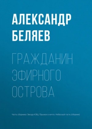 Александр Романович Беляев - Гражданин Эфирного Острова