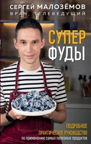 Сергей Малоземов - Суперфуды. Подробное практическое руководство по применению самых полезных продуктов