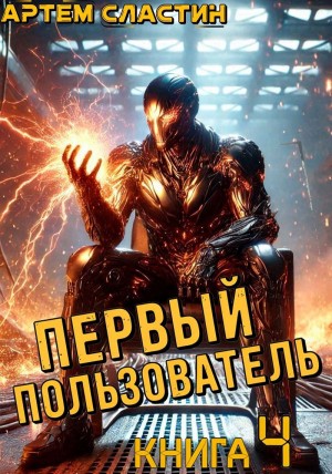 Артем Вячеславич Сластин - Первый пользователь. Книга 4
