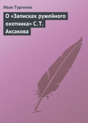 Иван Сергеевич Тургенев - О «Записках ружейного охотника» С. Т. Аксакова
