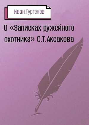 Иван Сергеевич Тургенев - О «Записках ружейного охотника» С. Т. Аксакова