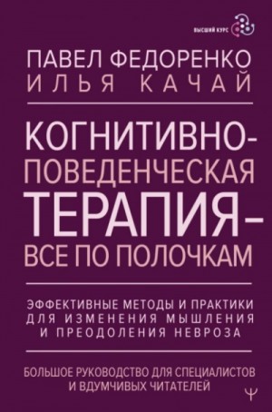 Илья Качай, Павел Федоренко - Когнитивно-поведенческая терапия – всё по полочкам. Эффективные методы и практики для изменения мышления