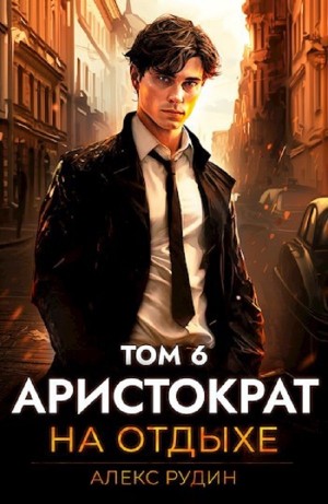 Алекс Рудин - Аристократ на отдыхе. Том 6