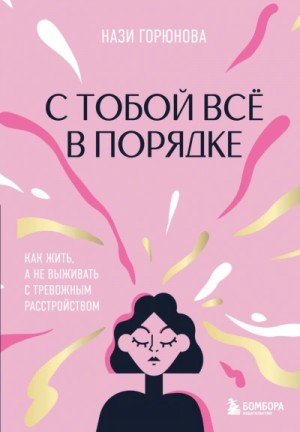Нази Горюнова - С тобой всё в порядке. Как жить, а не выживать с тревожным расстройством