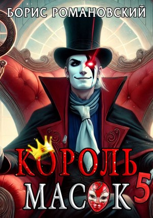 Борис Романовский - Король Масок. Книга 5