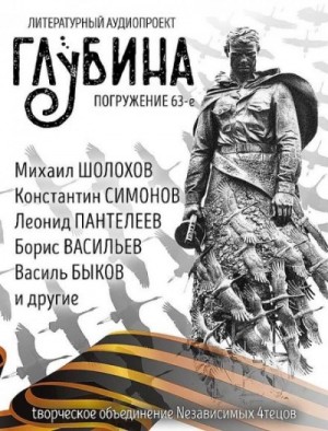 Михаил Шолохов, Борис Екимов, Константин Симонов, Василь Быков, Борис Васильев, Александр Твардовский, Леонид Пантелеев, Алексей Николаевич Толстой, Вадим Шефнер, Пётр Карякин, Мария Артемьева, Борис Горбатов - ГЛУБИНА. Погружение 63-е. Война