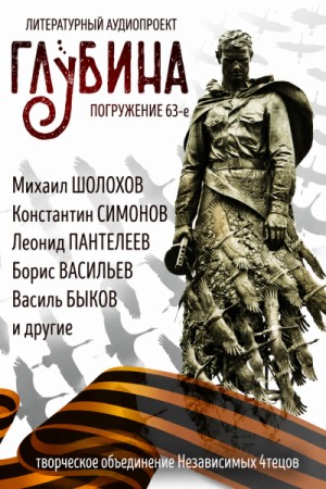 Михаил Шолохов, Борис Екимов, Константин Симонов, Василь Быков, Борис Васильев, Александр Твардовский, Леонид Пантелеев, Алексей Николаевич Толстой, Вадим Шефнер, Пётр Карякин, Мария Артемьева, Борис Горбатов - ГЛУБИНА. Погружение 63-е. Война