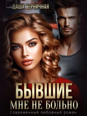 Даша Черничная - Бывшие. Мне не больно