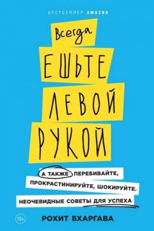 Рохит Бхаргава - Всегда ешьте левой рукой. А также перебивайте, прокрастинируйте, шокируйте