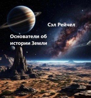 Сэл Рейчел - Основатели об истории Земли