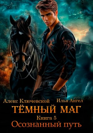 Илья Ангел, Алекс Ключевской (Лёха) - Тёмный маг. Книга 5. Осознанный путь