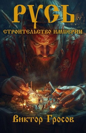 Виктор Гросов - Русь. Строительство империи. Книга 1