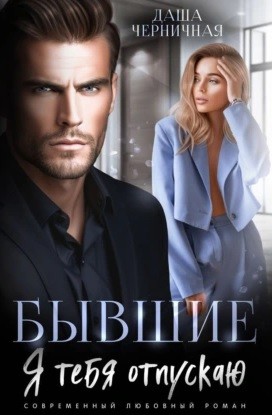 Даша Черничная - Бывшие. Я тебя отпускаю