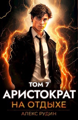Алекс Рудин - Аристократ на отдыхе. Том 7