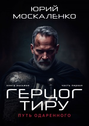 Юрий Москаленко - Путь одарённого 8.1. Герцог Тиру. Книга восьмая. Часть первая