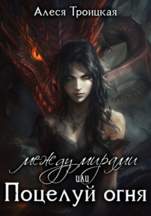 Алеся Троицкая - Между мирами, или Поцелуй огня