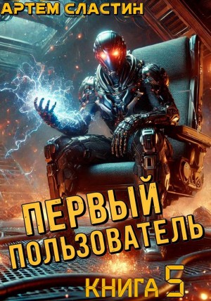 Артем Вячеславич Сластин - Первый пользователь. Книга 5