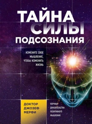 Джозеф Мэрфи - Тайна силы подсознания. Измените свое мышление, чтобы изменить жизнь