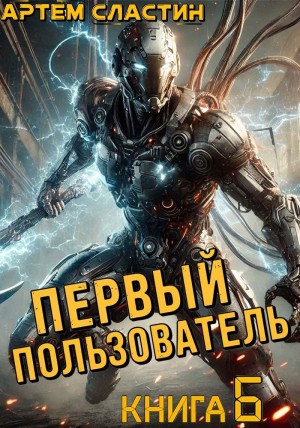 Артем Вячеславич Сластин - Первый пользователь. Книга 6
