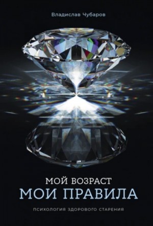 Владислав Чубаров - Мой возраст – мои правила: Психология здорового старения