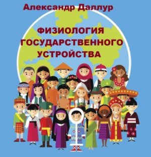 Александр Даллур - Физиология государственного устройства