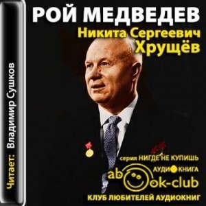 Рой Медведев - Никита Сергеевич Хрущев. Политическая биография