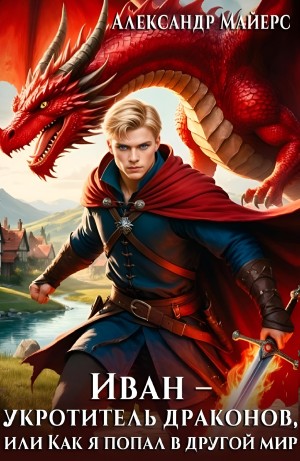 Александр Майерс - Иван – укротитель драконов, или Как я попал в другой мир