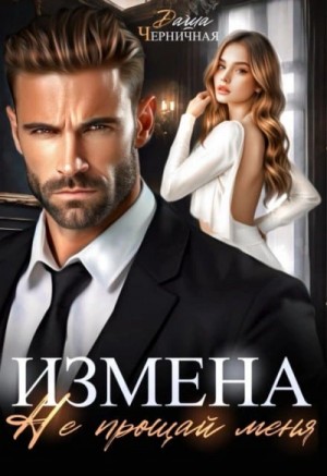 Даша Черничная - Измена. Не прощай меня