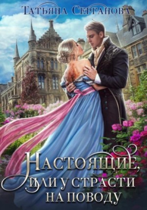 Татьяна Серганова - Настоящие, или У страсти на поводу.